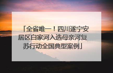 全省唯一！四川遂宁安居区白家河入选母亲河复苏行动全国典型案例