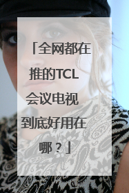 全网都在推的TCL会议电视 到底好用在哪？