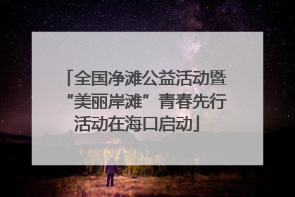 全国净滩公益活动暨“美丽岸滩”青春先行活动在海口启动