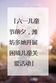 六一儿童节前夕，潍坊多地开展困境儿童关爱活动