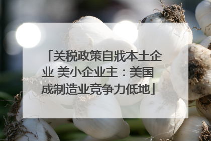 关税政策自戕本土企业 美小企业主：美国成制造业竞争力低地