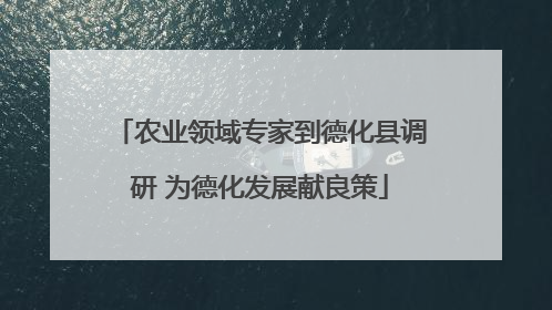 农业领域专家到德化县调研 为德化发展献良策