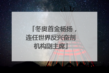 冬奥首金杨扬，连任世界反兴奋剂机构副主席