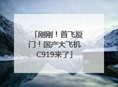 刚刚！首飞厦门！国产大飞机C919来了