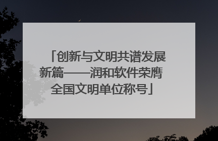 创新与文明共谱发展新篇——润和软件荣膺全国文明单位称号
