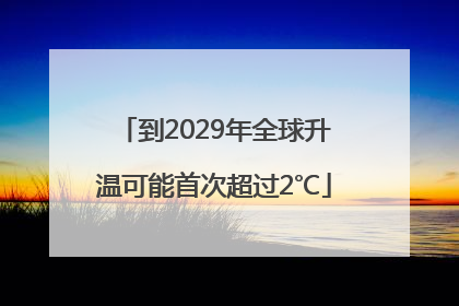 到2029年全球升温可能首次超过2℃