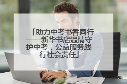 助力中考书香同行——新华书店温情守护中考，公益服务践行社会责任