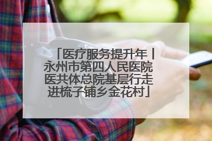 医疗服务提升年丨永州市第四人民医院医共体总院基层行走进梳子铺乡金花村