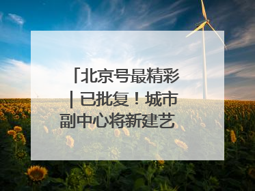 北京号最精彩｜已批复！城市副中心将新建艺术休闲街区