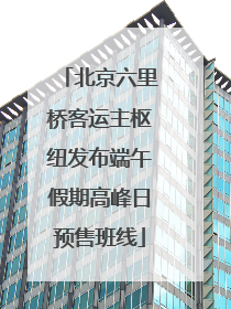 北京六里桥客运主枢纽发布端午假期高峰日预售班线