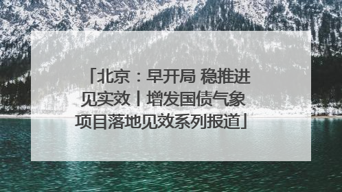 北京：早开局 稳推进 见实效丨增发国债气象项目落地见效系列报道