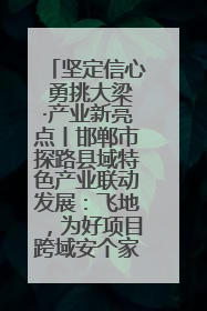 坚定信心 勇挑大梁·产业新亮点丨邯郸市探路县域特色产业联动发展：飞地，为好项目跨域安个家