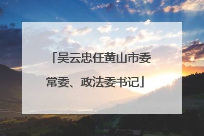 吴云忠任黄山市委常委、政法委书记