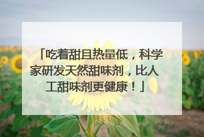 吃着甜且热量低，科学家研发天然甜味剂，比人工甜味剂更健康！