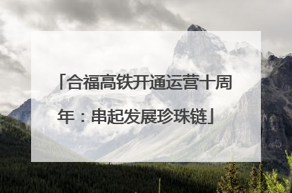 合福高铁开通运营十周年：串起发展珍珠链
