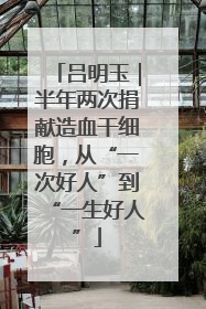 吕明玉｜半年两次捐献造血干细胞，从“一次好人”到“一生好人”