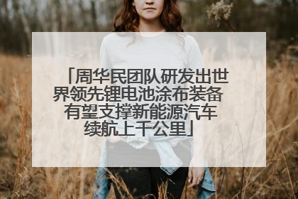 周华民团队研发出世界领先锂电池涂布装备 有望支撑新能源汽车续航上千公里