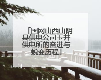 国网山西山阴县供电公司玉井供电所的奋进与蜕变历程