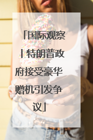 国际观察丨特朗普政府接受豪华赠机引发争议