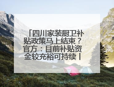 四川家装厨卫补贴政策马上结束？官方：目前补贴资金较充裕可持续丨民情瞭望
