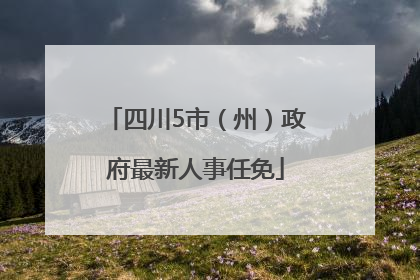 四川5市（州）政府最新人事任免