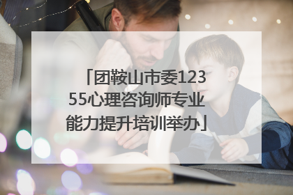 团鞍山市委12355心理咨询师专业能力提升培训举办