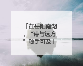 在岳阳南湖，“诗与远方”触手可及