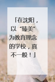 在沈阳，以“臻美”为教育理念的学校，真不一般！