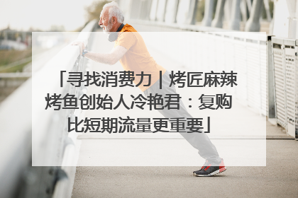 寻找消费力｜烤匠麻辣烤鱼创始人冷艳君：复购比短期流量更重要