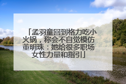 孟羽童回到格力吃小火锅，称会不自觉模仿董明珠：她给很多职场女性力量和指引