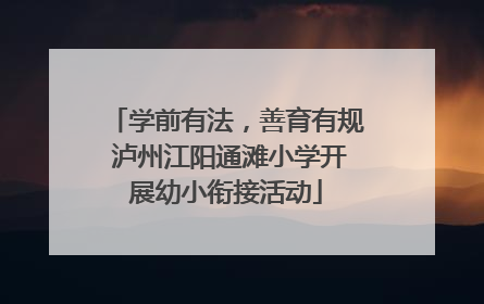 学前有法，善育有规 泸州江阳通滩小学开展幼小衔接活动
