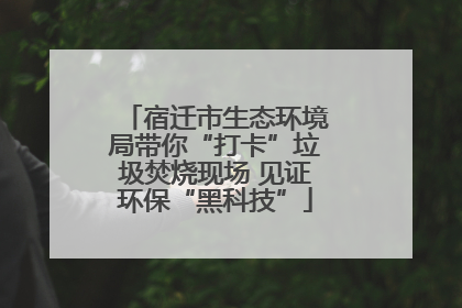 宿迁市生态环境局带你“打卡”垃圾焚烧现场 见证环保“黑科技”