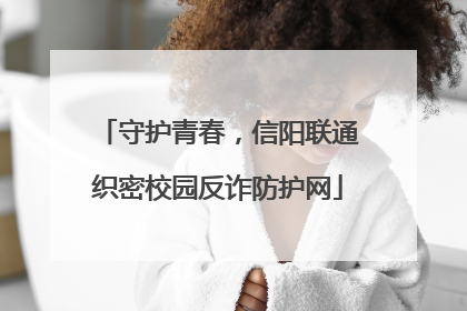 守护青春，信阳联通织密校园反诈防护网