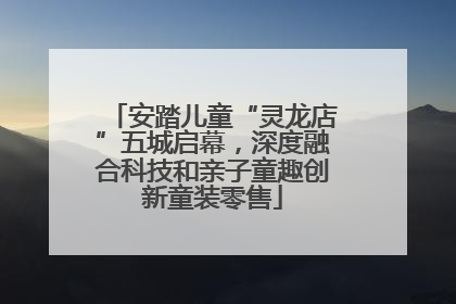 安踏儿童“灵龙店”五城启幕，深度融合科技和亲子童趣创新童装零售