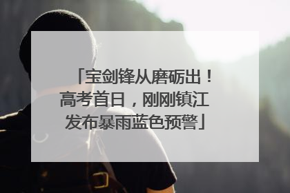 宝剑锋从磨砺出！高考首日，刚刚镇江发布暴雨蓝色预警