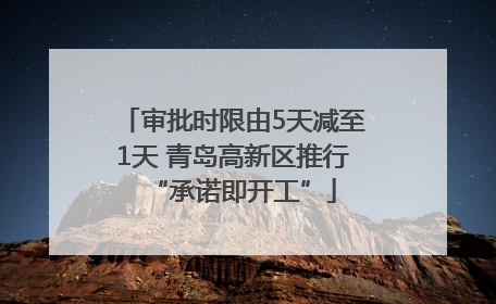 审批时限由5天减至1天 青岛高新区推行“承诺即开工”