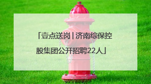 壹点送岗│济南综保控股集团公开招聘22人