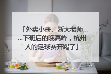 外卖小哥、浙大老师……下班后的晚高峰，杭州人的足球赛开踢了