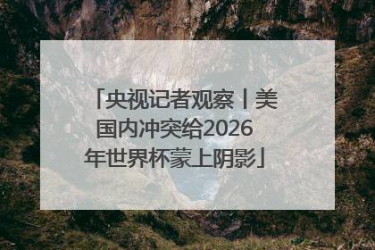 央视记者观察丨美国内冲突给2026年世界杯蒙上阴影