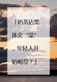 奶茶店集体卖“菜”，年轻人开始喝草？
