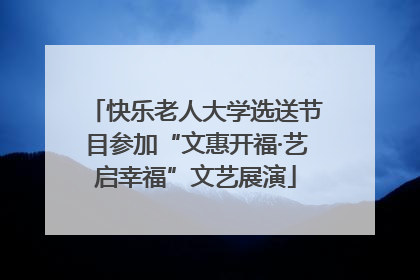 快乐老人大学选送节目参加“文惠开福·艺启幸福”文艺展演