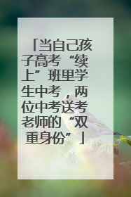当自己孩子高考“续上”班里学生中考，两位中考送考老师的“双重身份”