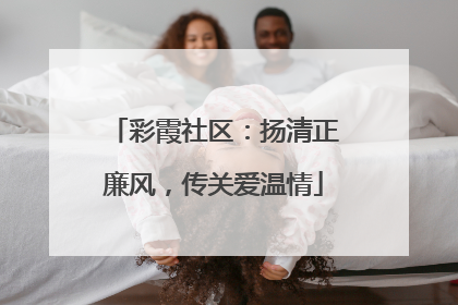 彩霞社区：扬清正廉风，传关爱温情