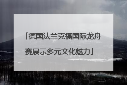 德国法兰克福国际龙舟赛展示多元文化魅力