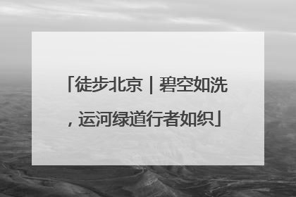 徒步北京｜碧空如洗，运河绿道行者如织