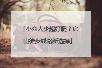 小众人少超好爬？房山徒步线路新选择