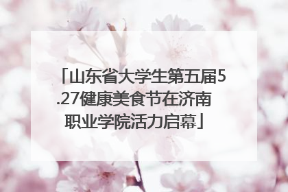 山东省大学生第五届5.27健康美食节在济南职业学院活力启幕