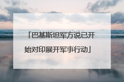 巴基斯坦军方说已开始对印展开军事行动