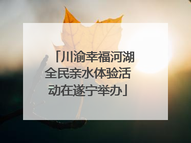 川渝幸福河湖全民亲水体验活动在遂宁举办
