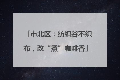 市北区：纺织谷不织布，改“煮”咖啡香
